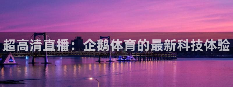 超高清直播：企鹅体育的最新科技体验