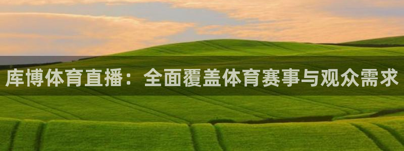 库博体育直播：全面覆盖体育赛事与观众需求