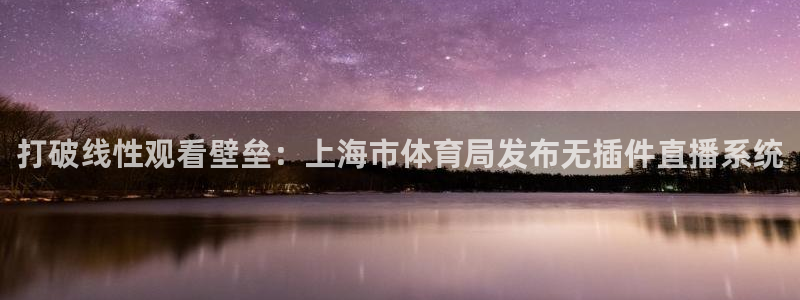 打破线性观看壁垒：上海市体育局发布无插件直播系统