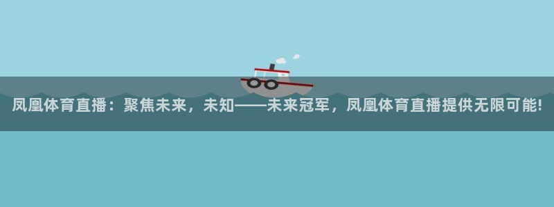 凤凰体育直播：聚焦未来，未知——未来冠军，凤凰体育直播提供无限可能!