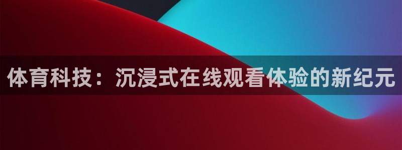体育科技：沉浸式在线观看体验的新纪元